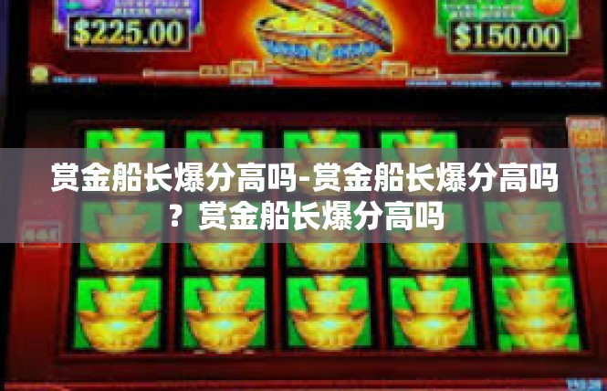 赏金船长爆分高吗-赏金船长爆分高吗？赏金船长爆分高吗