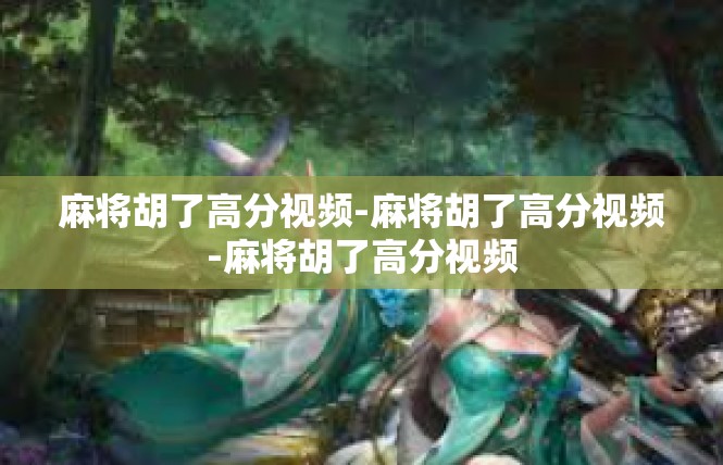 麻将胡了高分视频-麻将胡了高分视频-麻将胡了高分视频