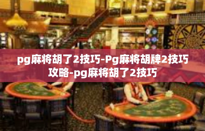 pg麻将胡了2技巧-Pg麻将胡牌2技巧攻略-pg麻将胡了2技巧