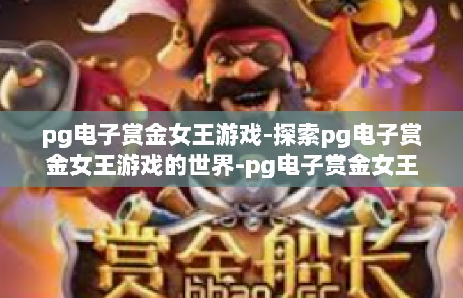 pg电子赏金女王游戏-探索pg电子赏金女王游戏的世界-pg电子赏金女王游戏