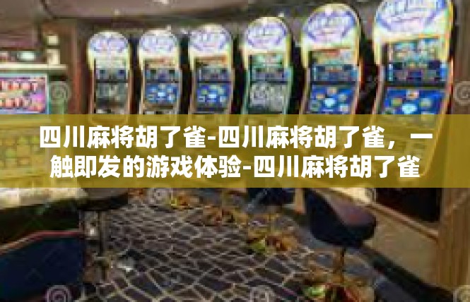 四川麻将胡了雀-四川麻将胡了雀，一触即发的游戏体验-四川麻将胡了雀