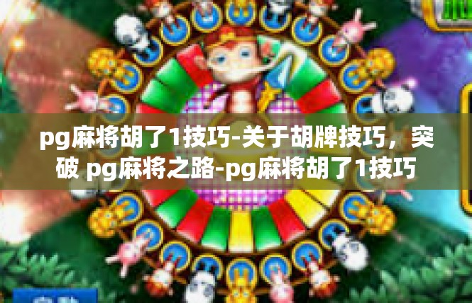 pg麻将胡了1技巧-关于胡牌技巧，突破 pg麻将之路-pg麻将胡了1技巧