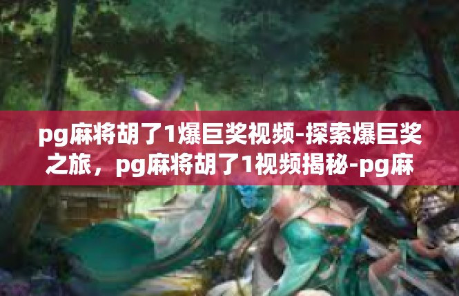 pg麻将胡了1爆巨奖视频-探索爆巨奖之旅，pg麻将胡了1视频揭秘-pg麻将胡了1爆巨奖视频