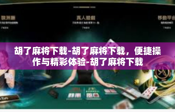 胡了麻将下载-胡了麻将下载，便捷操作与精彩体验-胡了麻将下载