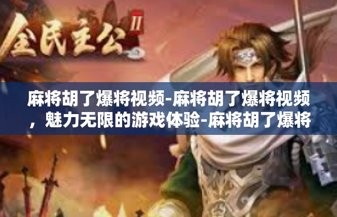 麻将胡了爆将视频-麻将胡了爆将视频，魅力无限的游戏体验-麻将胡了爆将视频