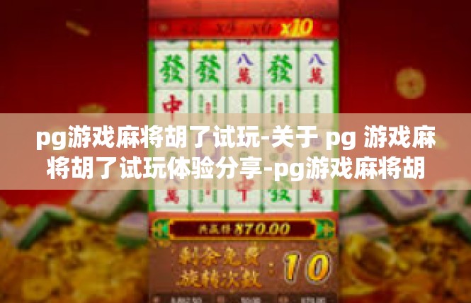 pg游戏麻将胡了试玩-关于 pg 游戏麻将胡了试玩体验分享-pg游戏麻将胡了试玩