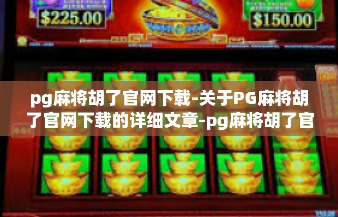 pg麻将胡了官网下载-关于PG麻将胡了官网下载的详细文章-pg麻将胡了官网下载