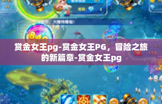 赏金女王pg-赏金女王PG，冒险之旅的新篇章-赏金女王pg
