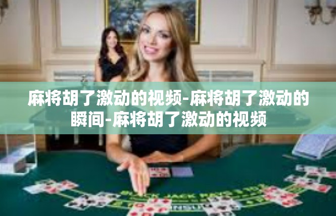 麻将胡了激动的视频-麻将胡了激动的瞬间-麻将胡了激动的视频