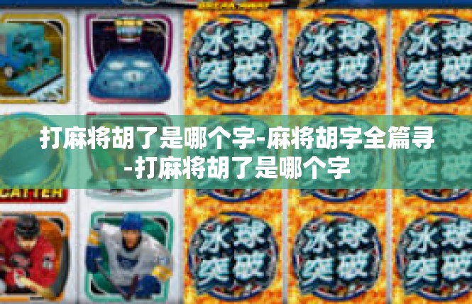 打麻将胡了是哪个字-麻将胡字全篇寻-打麻将胡了是哪个字