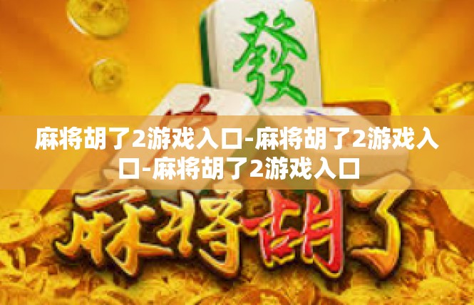 麻将胡了2游戏入口-麻将胡了2游戏入口-麻将胡了2游戏入口