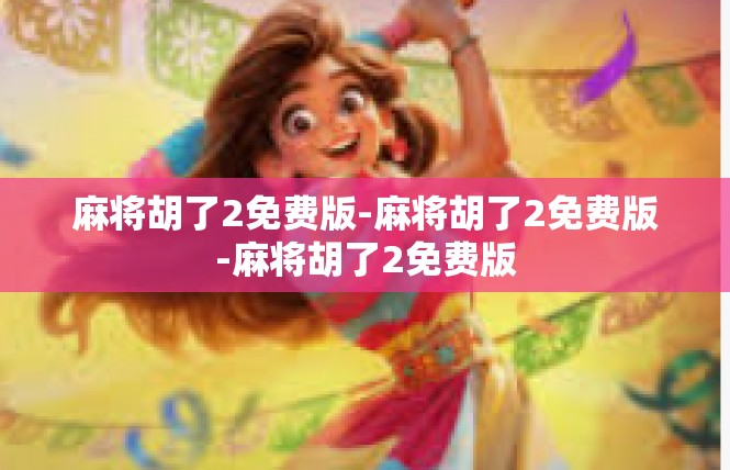麻将胡了2免费版-麻将胡了2免费版-麻将胡了2免费版
