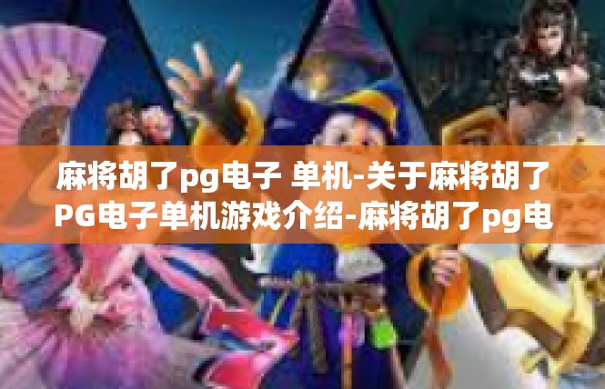 麻将胡了pg电子 单机-关于麻将胡了PG电子单机游戏介绍-麻将胡了pg电子 单机