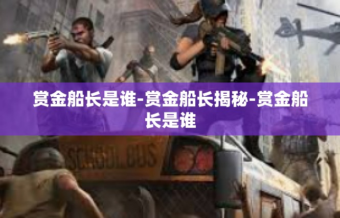 赏金船长是谁-赏金船长揭秘-赏金船长是谁