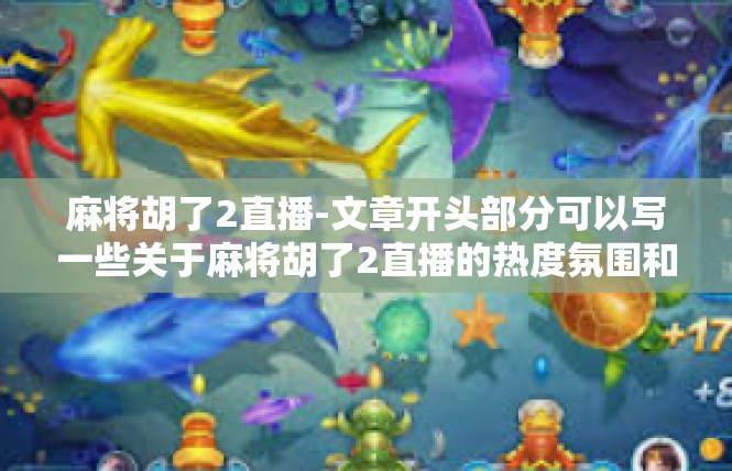 麻将胡了2直播-文章开头部分可以写一些关于麻将胡了2直播的热度氛围和话题趋势的描述，麻将胡了2直播