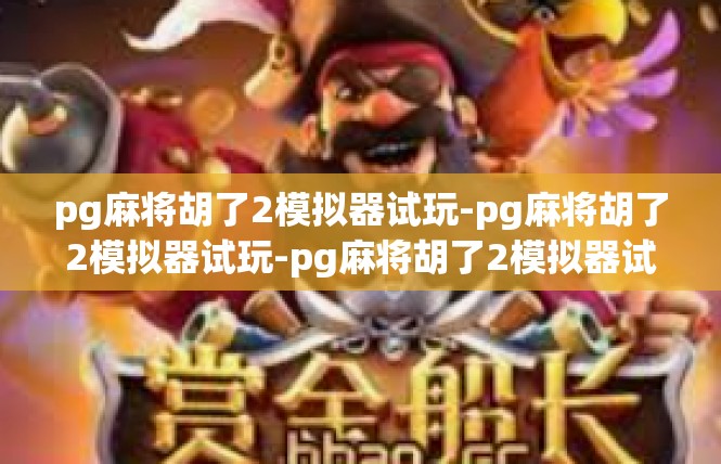 pg麻将胡了2模拟器试玩-pg麻将胡了2模拟器试玩-pg麻将胡了2模拟器试玩