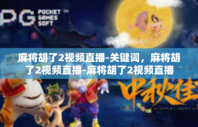 麻将胡了2视频直播-关键词，麻将胡了2视频直播-麻将胡了2视频直播