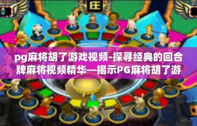 pg麻将胡了游戏视频-探寻经典的回合牌麻将视频精华—揭示PG麻将胡了游戏视频的故事与感受-pg麻将胡了游戏视频