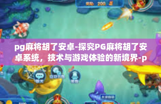 pg麻将胡了安卓-探究PG麻将胡了安卓系统，技术与游戏体验的新境界-pg麻将胡了安卓