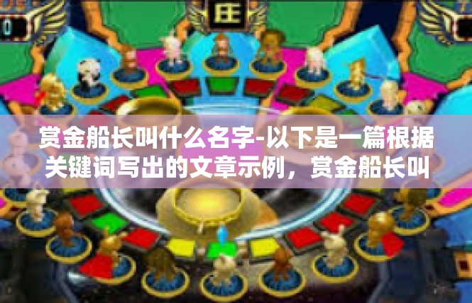 赏金船长叫什么名字-以下是一篇根据关键词写出的文章示例，赏金船长叫什么名字