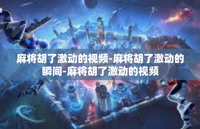 麻将胡了激动的视频-麻将胡了激动的瞬间-麻将胡了激动的视频