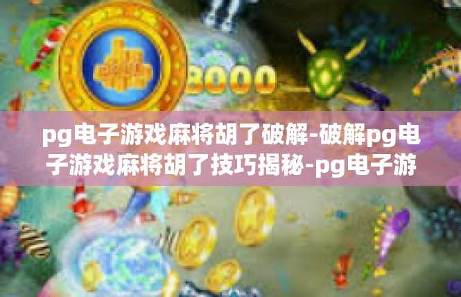 pg电子游戏麻将胡了破解-破解pg电子游戏麻将胡了技巧揭秘-pg电子游戏麻将胡了破解