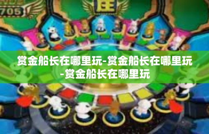 赏金船长在哪里玩-赏金船长在哪里玩-赏金船长在哪里玩