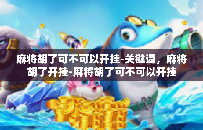 麻将胡了可不可以开挂-关键词，麻将胡了开挂-麻将胡了可不可以开挂