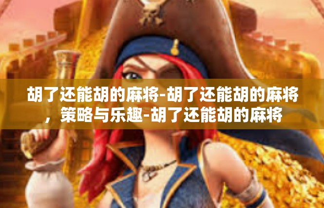 胡了还能胡的麻将-胡了还能胡的麻将，策略与乐趣-胡了还能胡的麻将