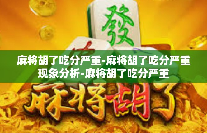 麻将胡了吃分严重-麻将胡了吃分严重现象分析-麻将胡了吃分严重