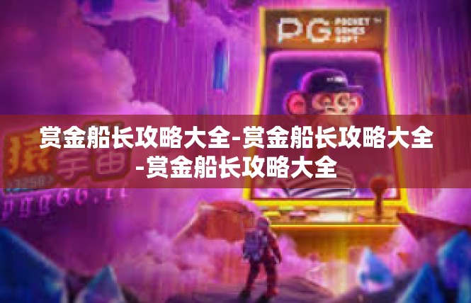 赏金船长攻略大全-赏金船长攻略大全-赏金船长攻略大全