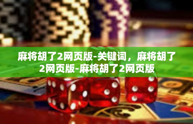 麻将胡了2网页版-关键词，麻将胡了2网页版-麻将胡了2网页版