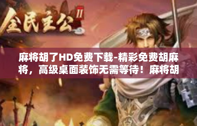 麻将胡了HD免费下载-精彩免费胡麻将，高级桌面装饰无需等待！麻将胡了HD免费下载