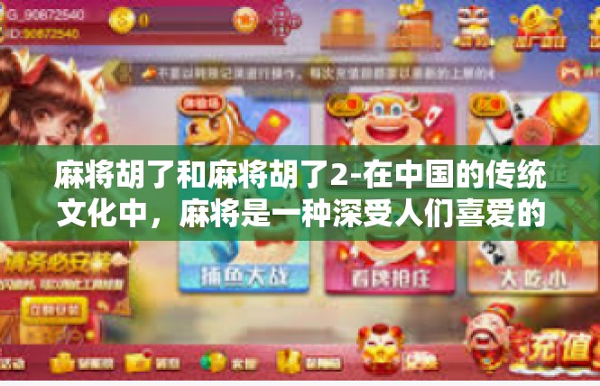 麻将胡了和麻将胡了2-在中国的传统文化中，麻将是一种深受人们喜爱的娱乐方式。其中，麻将胡了这一词汇，常常出现在麻将桌上，代表着一种胜利和成功的喜悦。麻将胡了和麻将胡了2