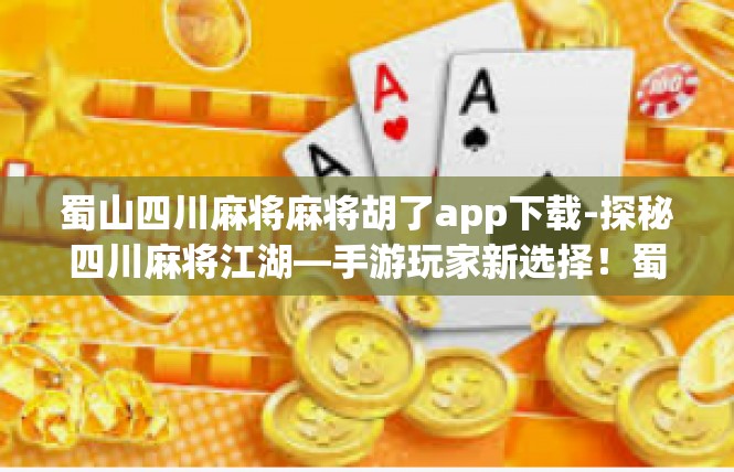 蜀山四川麻将麻将胡了app下载-探秘四川麻将江湖—手游玩家新选择！蜀山麻将胡了app下载详解-蜀山四川麻将麻将胡了app下载