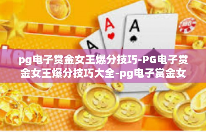 pg电子赏金女王爆分技巧-PG电子赏金女王爆分技巧大全-pg电子赏金女王爆分技巧