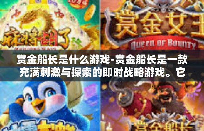 赏金船长是什么游戏-赏金船长是一款充满刺激与探索的即时战略游戏。它以其独特的设定和丰富的玩法，吸引了众多玩家的关注和喜爱。下面将详细介绍这款游戏的相关信息。赏金船长是什么游戏