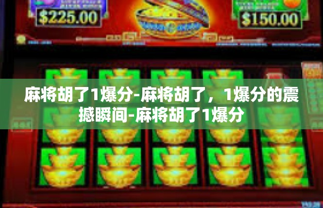 麻将胡了1爆分-麻将胡了，1爆分的震撼瞬间-麻将胡了1爆分