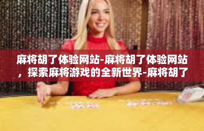 麻将胡了体验网站-麻将胡了体验网站，探索麻将游戏的全新世界-麻将胡了体验网站