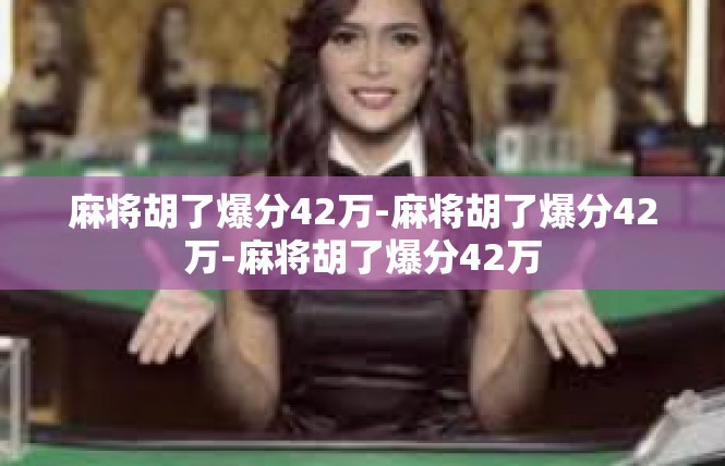 麻将胡了爆分42万-麻将胡了爆分42万-麻将胡了爆分42万