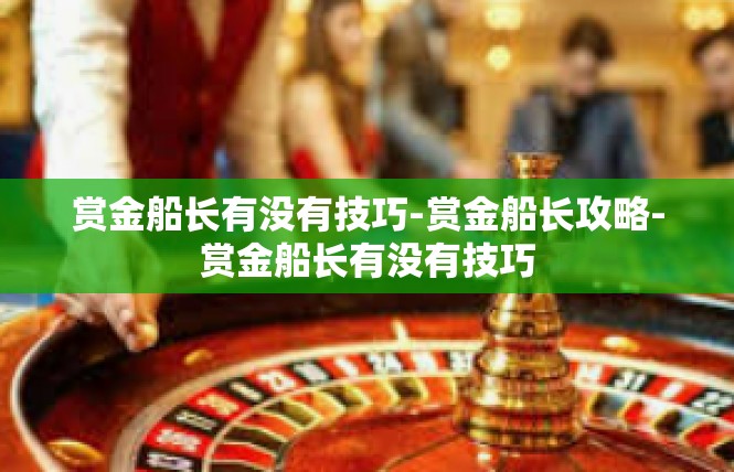 赏金船长有没有技巧-赏金船长攻略-赏金船长有没有技巧