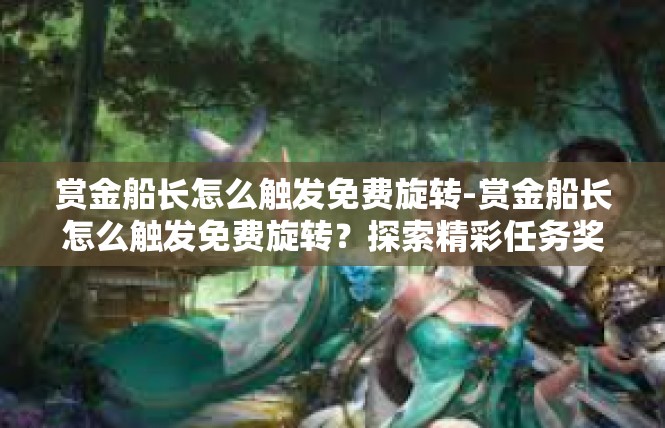 赏金船长怎么触发免费旋转-赏金船长怎么触发免费旋转？探索精彩任务奖励宝典-赏金船长怎么触发免费旋转