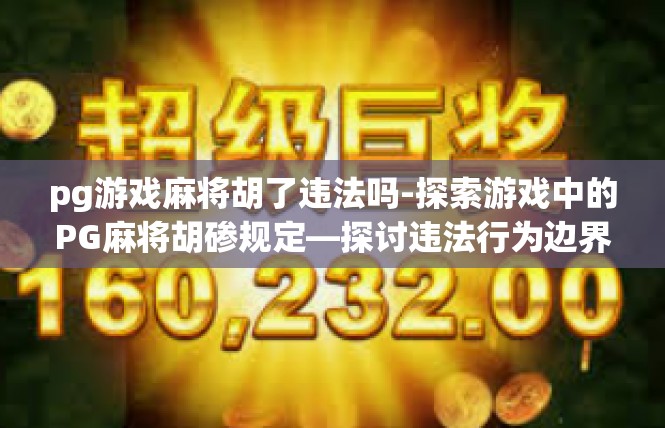 pg游戏麻将胡了违法吗-探索游戏中的PG麻将胡碜规定—探讨违法行为边界-pg游戏麻将胡了违法吗