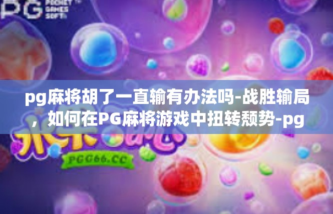 pg麻将胡了一直输有办法吗-战胜输局，如何在PG麻将游戏中扭转颓势-pg麻将胡了一直输有办法吗