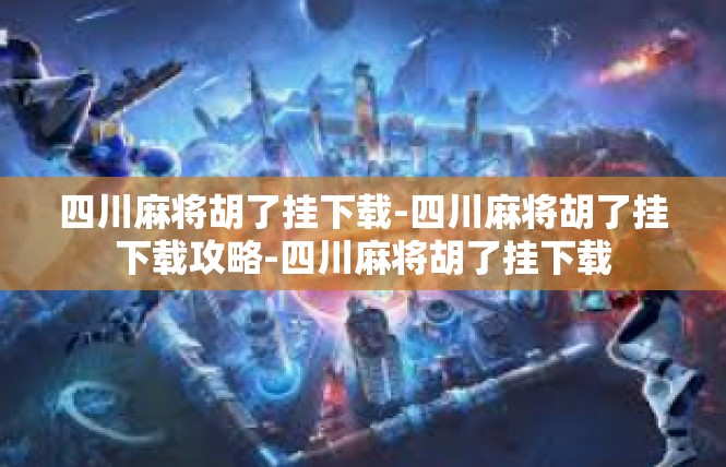 四川麻将胡了挂下载-四川麻将胡了挂下载攻略-四川麻将胡了挂下载