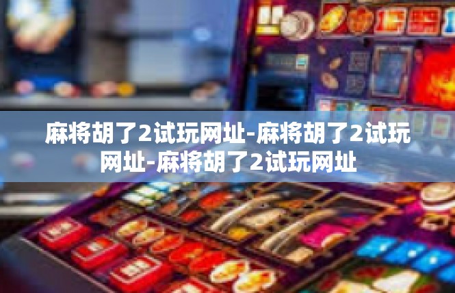 麻将胡了2试玩网址-麻将胡了2试玩网址-麻将胡了2试玩网址