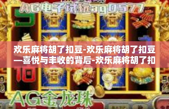 欢乐麻将胡了扣豆-欢乐麻将胡了扣豆—喜悦与丰收的背后-欢乐麻将胡了扣豆