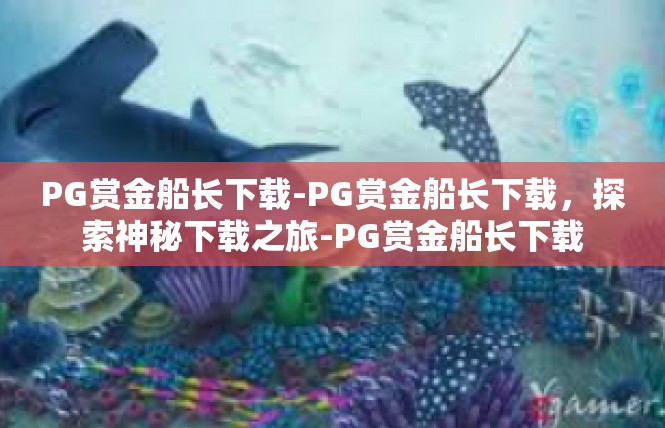 PG赏金船长下载-PG赏金船长下载，探索神秘下载之旅-PG赏金船长下载