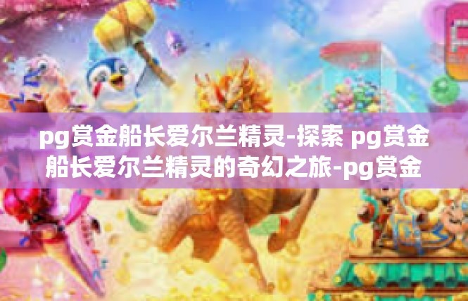 pg赏金船长爱尔兰精灵-探索 pg赏金船长爱尔兰精灵的奇幻之旅-pg赏金船长爱尔兰精灵