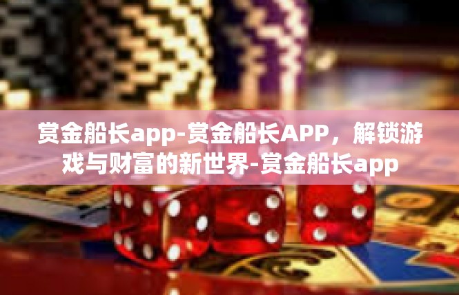 赏金船长app-赏金船长APP，解锁游戏与财富的新世界-赏金船长app